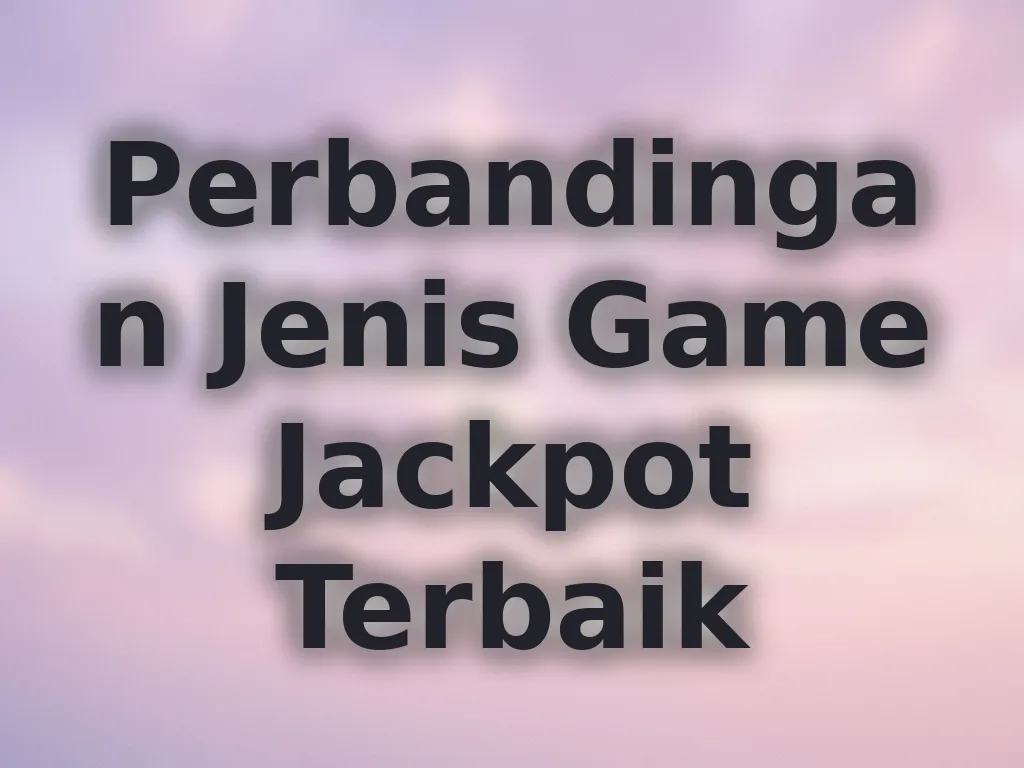 Perbandingan Jenis Game Jackpot Terbaik