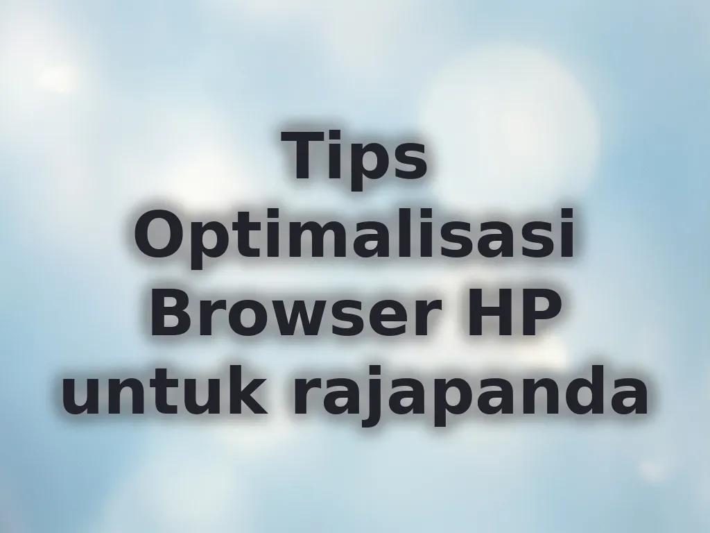 Tips Optimalisasi Browser HP untuk rajapanda